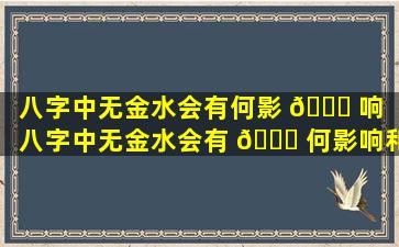 八字中无金水会有何影 🍁 响（八字中无金水会有 🍁 何影响和影响）